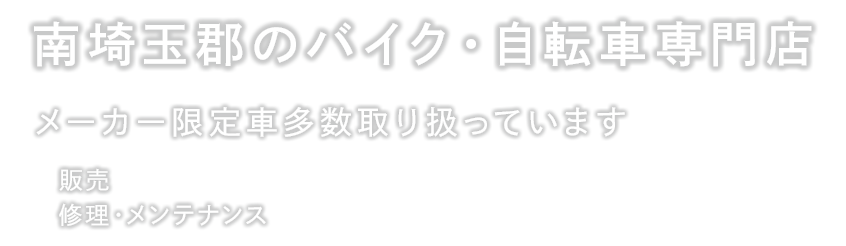 南埼玉郡のバイク・自転車専門店 メーカー限定車多数取り扱っています 販売、修理・メンテナンス BIKE&BICYCLE SHOP